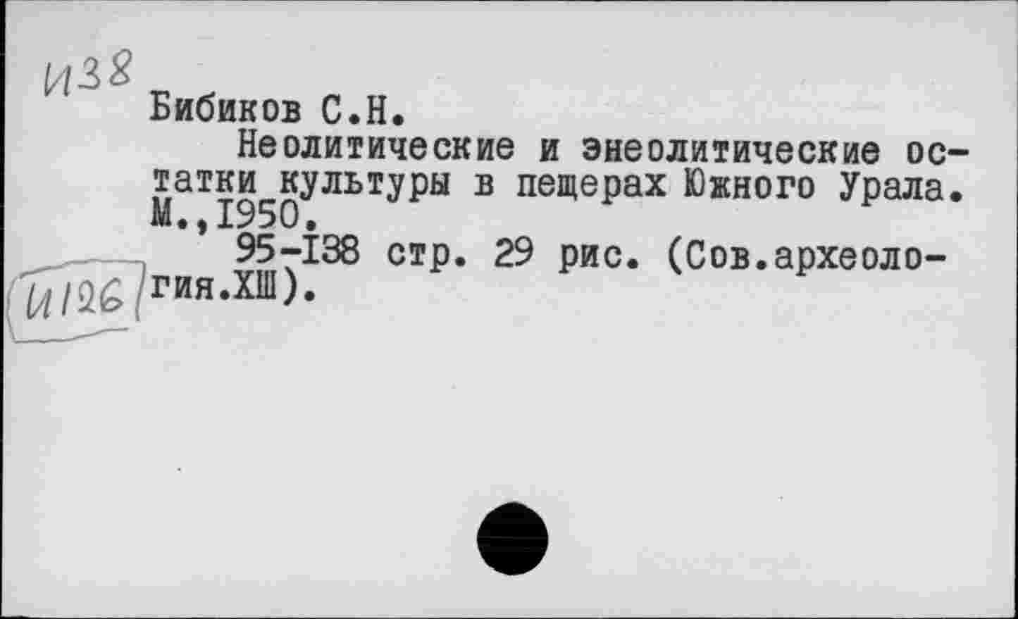 ﻿Бибиков С.H.
Неолитические и энеолитические остатки культуры в пещерах Южного Урала. М.,1950.
95-138 стр. 29 рис. (Сов.археоло-гия.ХШ).